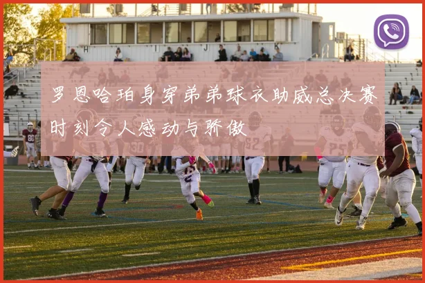 罗恩哈珀身穿弟弟球衣助威总决赛时刻令人感动与骄傲