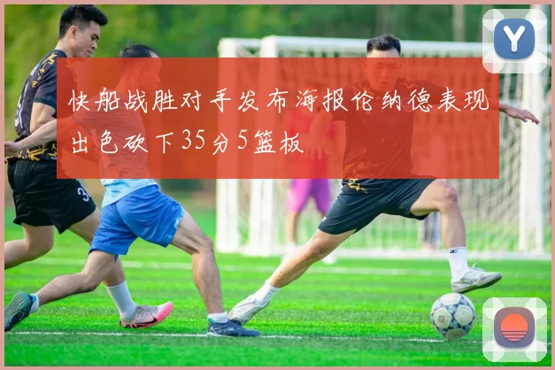 快船战胜对手发布海报伦纳德表现出色砍下35分5篮板