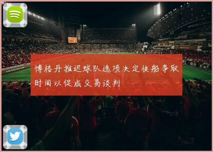 博格丹推迟球队选项决定快船争取时间以促成交易谈判