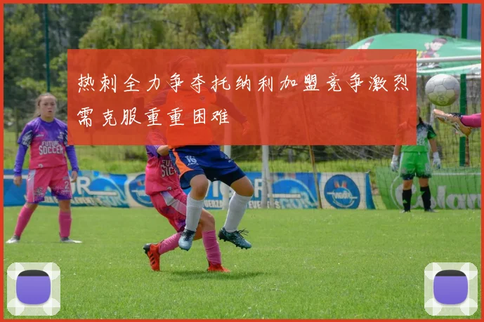 热刺全力争夺托纳利加盟竞争激烈需克服重重困难