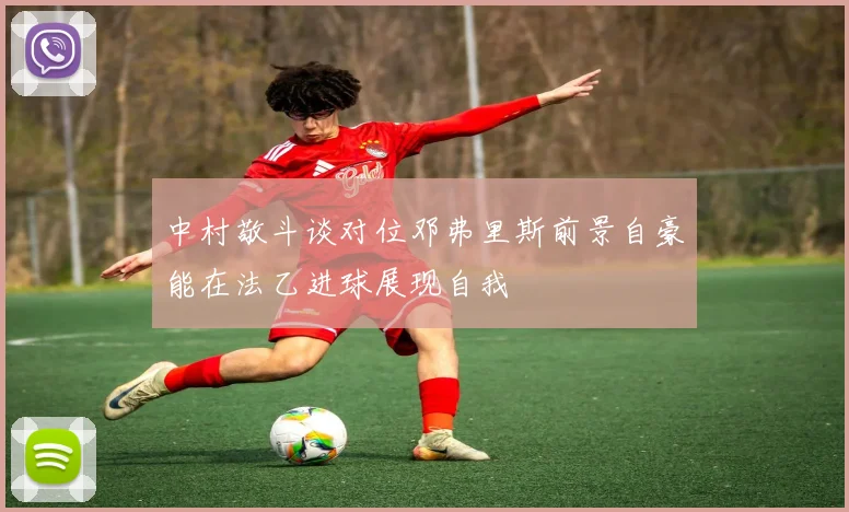 中村敬斗谈对位邓弗里斯前景自豪能在法乙进球展现自我