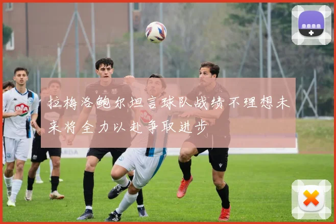 拉梅洛鲍尔坦言球队战绩不理想未来将全力以赴争取进步