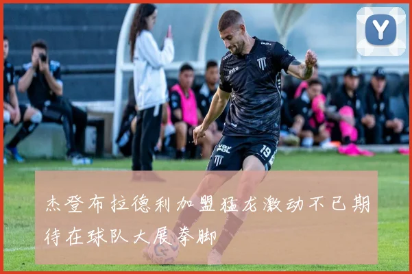 杰登布拉德利加盟猛龙激动不已期待在球队大展拳脚