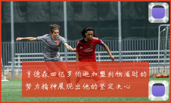 亨德森回忆罗伯逊加盟利物浦时的努力精神展现出他的坚定决心
