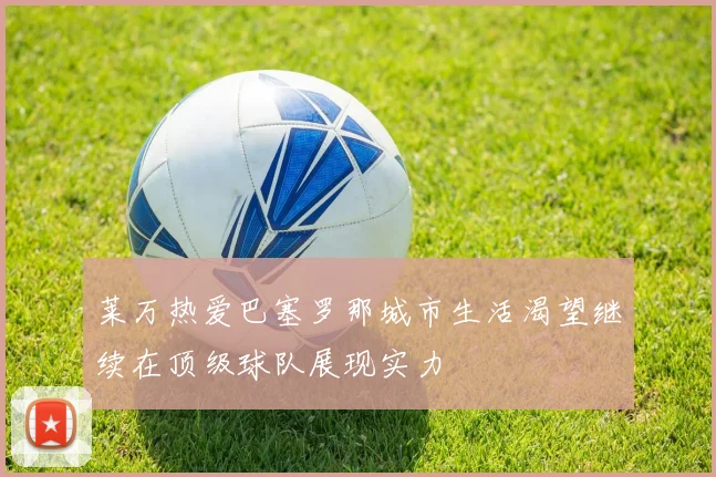 莱万热爱巴塞罗那城市生活渴望继续在顶级球队展现实力