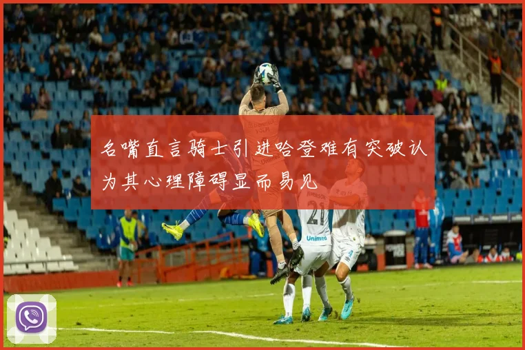 名嘴直言骑士引进哈登难有突破认为其心理障碍显而易见