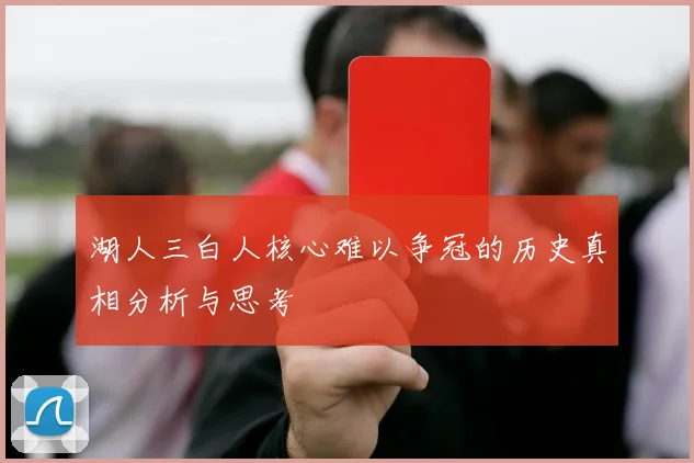 湖人三白人核心难以争冠的历史真相分析与思考