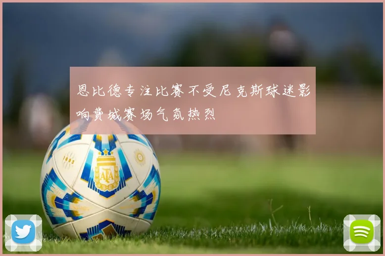 恩比德专注比赛不受尼克斯球迷影响费城赛场气氛热烈