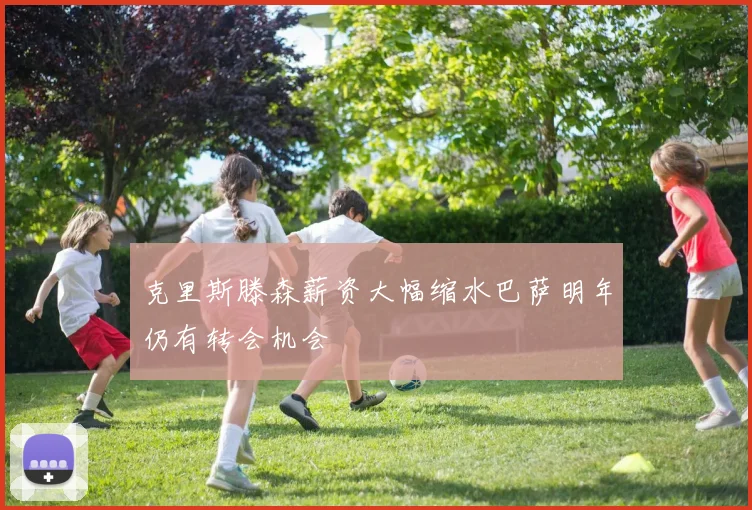 克里斯滕森薪资大幅缩水巴萨明年仍有转会机会